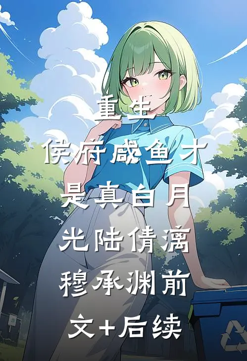 重生：侯府咸鱼才是真白月光陆倩漓穆承渊前文+后续