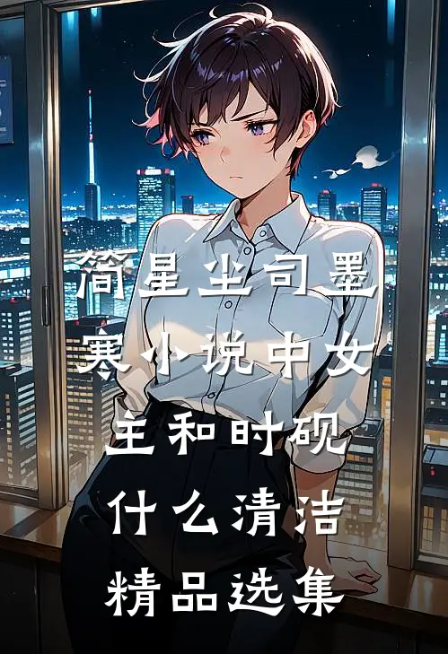 简星尘司墨寒小说中女主和时砚什么清洁精品选集