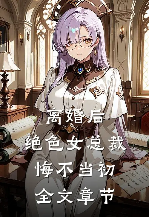 离婚后，绝色女总裁悔不当初全文章节