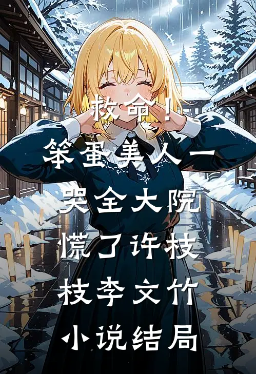 救命！笨蛋美人一哭，全大院慌了许枝枝李文竹小说结局