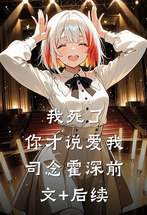我死了，你才说爱我司念霍深前文+后续