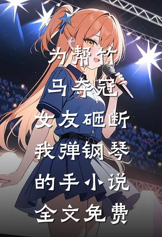 为帮竹马夺冠，女友砸断我弹钢琴的手小说全文免费