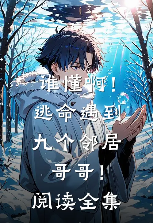 谁懂啊!逃命遇到九个邻居哥哥!阅读全集