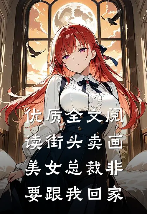 优质全文阅读街头卖画，美女总裁非要跟我回家