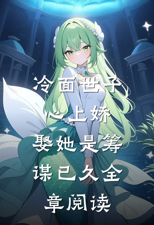 冷面世子心上娇：娶她是筹谋已久全章阅读