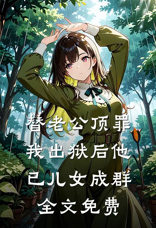 替老公顶罪，我出狱后他已儿女成群全文免费