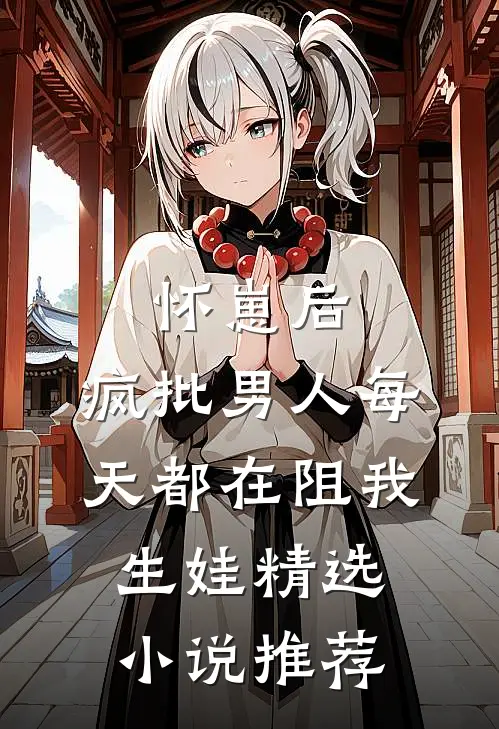 怀崽后，疯批男人每天都在阻我生娃精选小说推荐