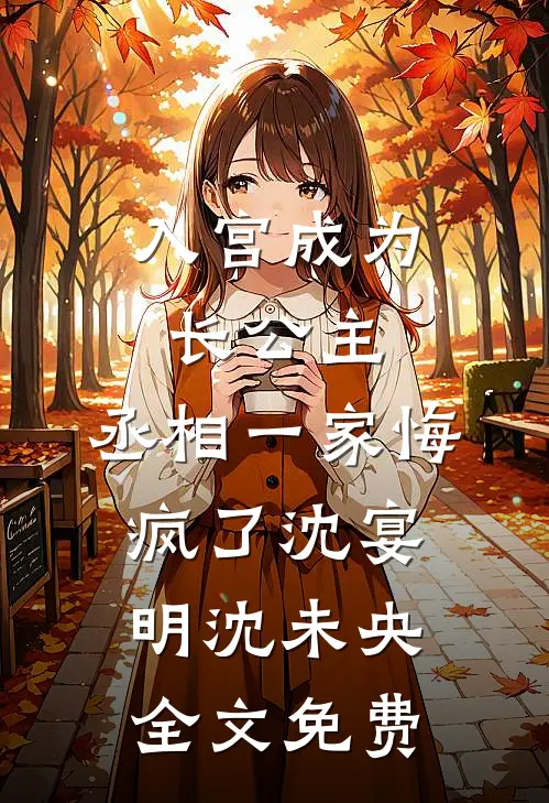 入宫成为长公主，丞相一家悔疯了沈宴明沈未央全文免费