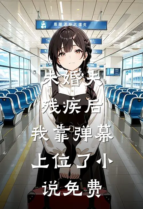 未婚夫残疾后，我靠弹幕上位了小说免费