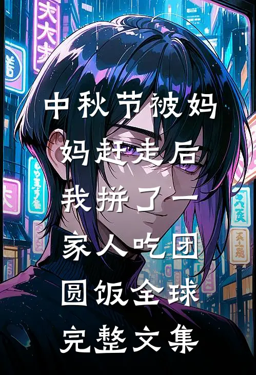 中秋节被妈妈赶走后，我拼了一家人吃团圆饭全球完整文集