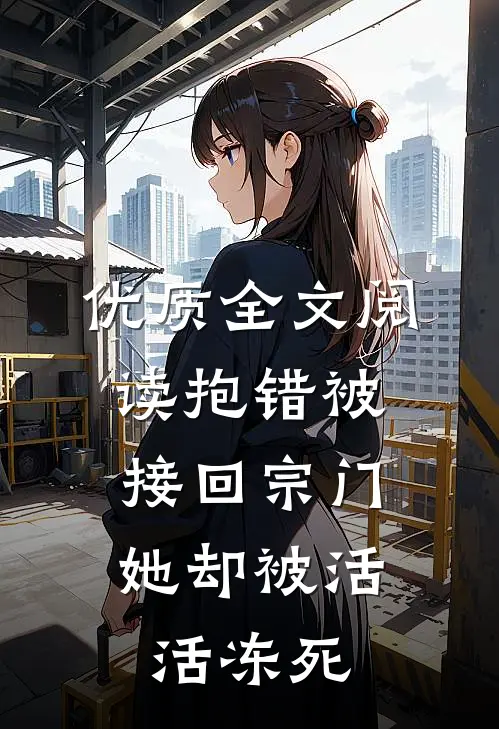 优质全文阅读抱错被接回宗门,她却被活活冻死