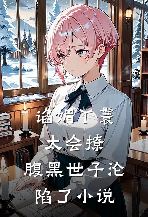 谄媚丫鬟太会撩，腹黑世子沦陷了小说