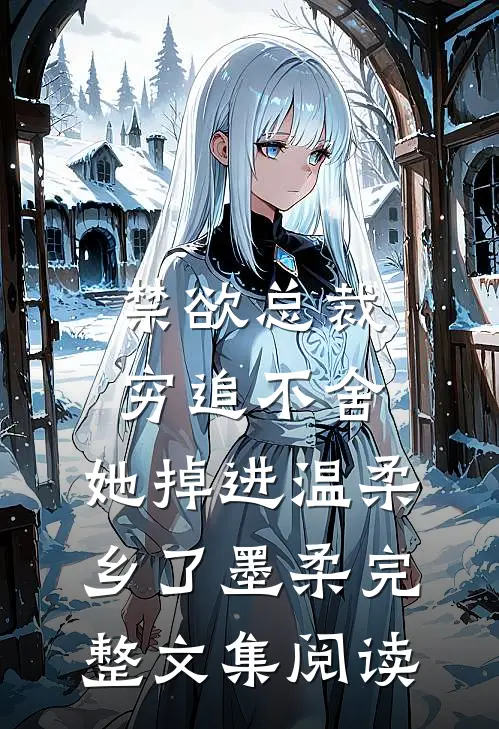 禁欲总裁穷追不舍,她掉进温柔乡了墨柔完整文集阅读