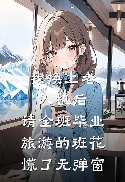 我换上老人机后，请全班毕业旅游的班花慌了无弹窗