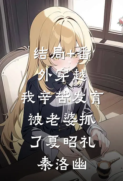 结局+番外穿越，我辛苦发育，被老婆抓了夏昭礼秦洛幽