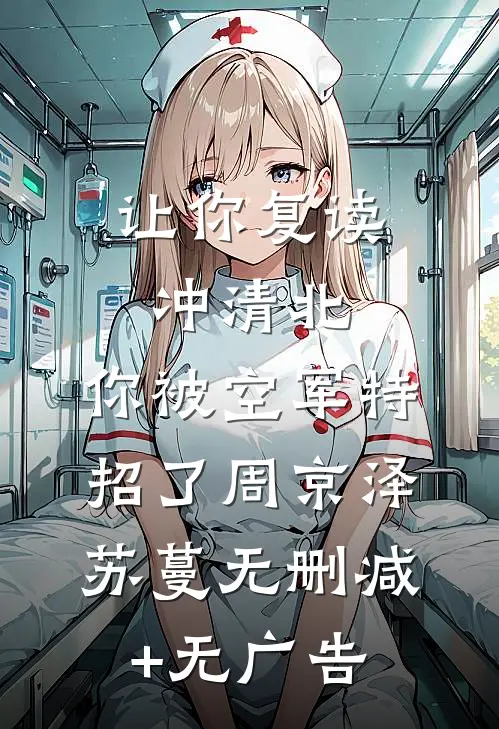 让你复读冲清北，你被空军特招了周京泽苏蔓无删减+无广告