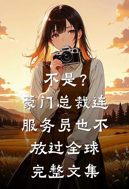 不是？豪门总裁连服务员也不放过全球完整文集