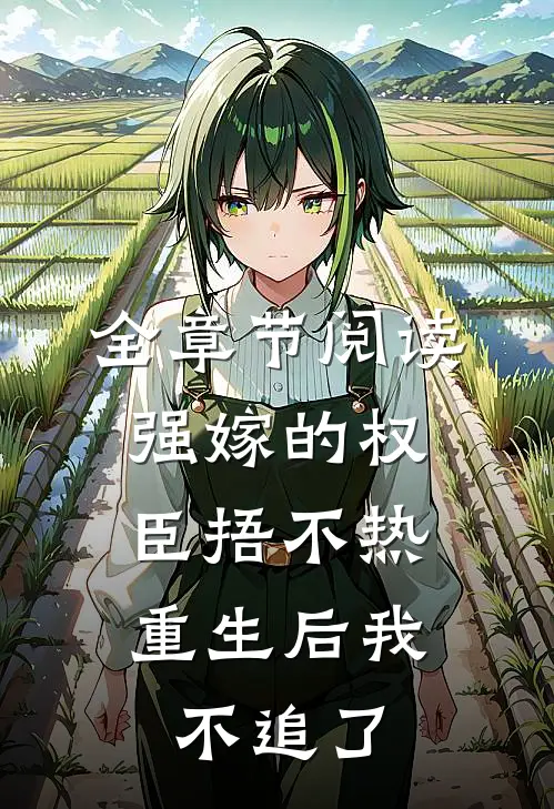 全章节阅读强嫁的权臣捂不热，重生后我不追了