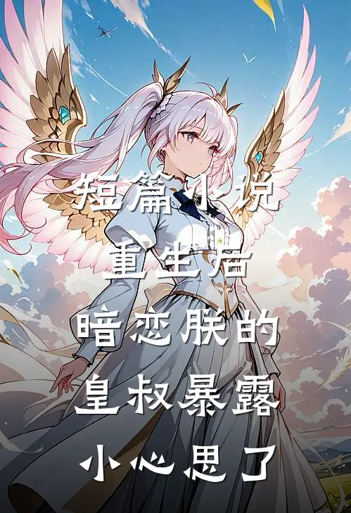短篇小说重生后，暗恋朕的皇叔暴露小心思了