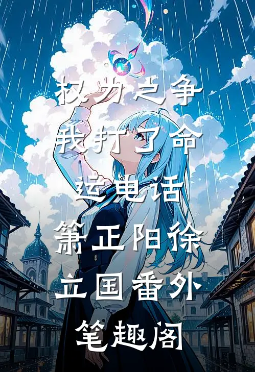 权力之争：我打了命运电话：箫正阳徐立国番外笔趣阁