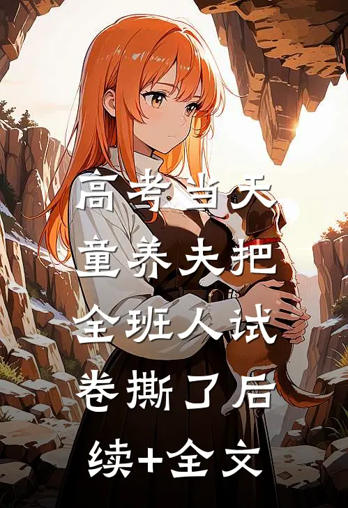 高考当天，童养夫把全班人试卷撕了后续+全文