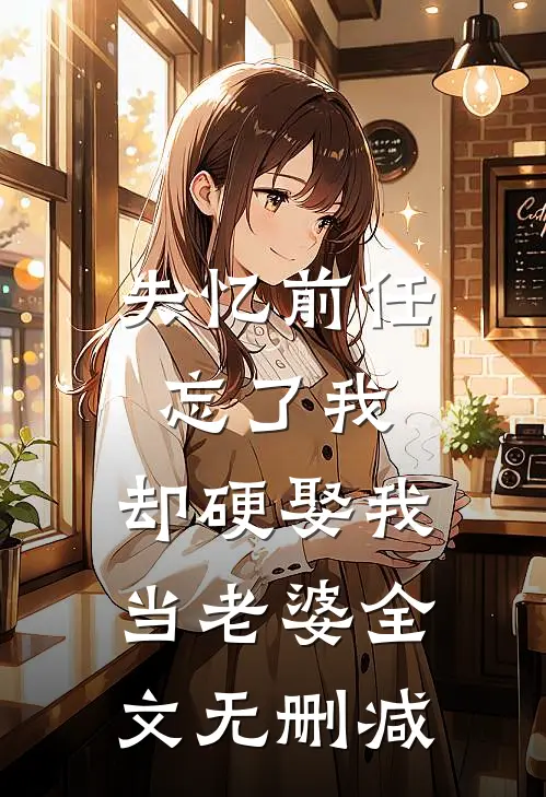 失忆前任忘了我，却硬娶我当老婆全文无删减