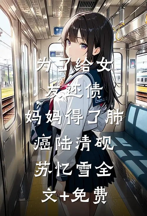 为了给女友还债，妈妈得了肺癌陆清砚苏忆雪全文+免费