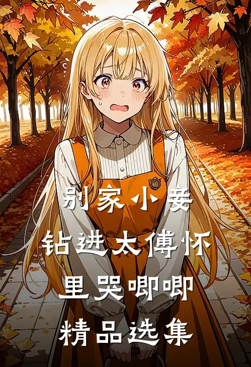 别家小妾，钻进太傅怀里哭唧唧精品选集