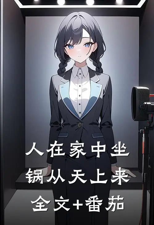 人在家中坐，锅从天上来全文+番茄