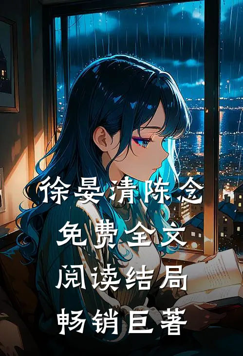 徐晏清陈念免费全文阅读结局畅销巨著