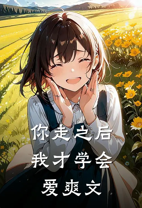 你走之后，我才学会爱爽文