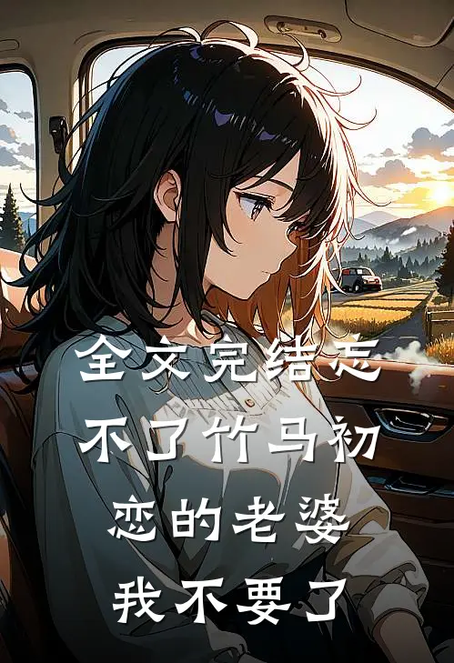 全文完结忘不了竹马初恋的老婆，我不要了