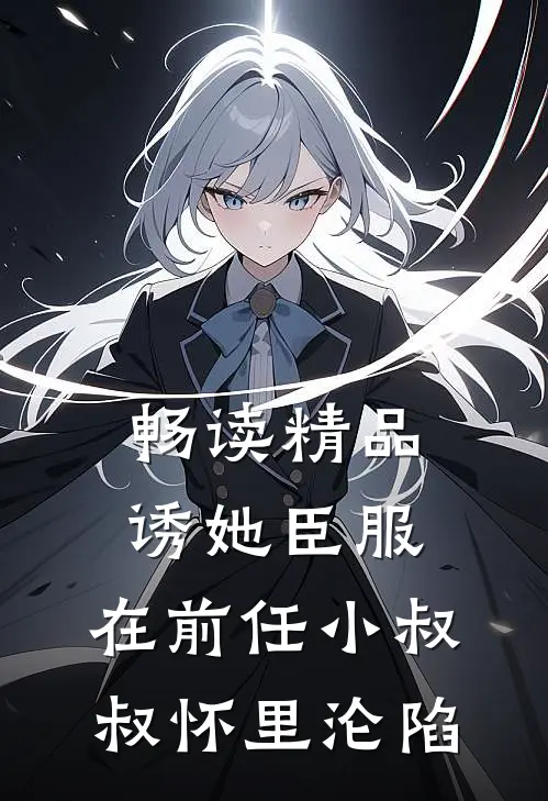 畅读精品诱她臣服：在前任小叔叔怀里沦陷