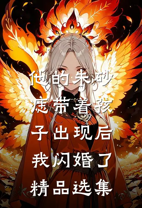 他的朱砂痣带着孩子出现后，我闪婚了精品选集