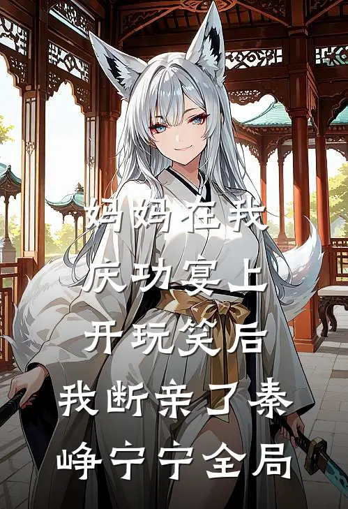 妈妈在我庆功宴上开玩笑后，我断亲了秦峥宁宁全局