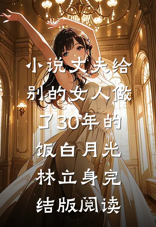 小说丈夫给别的女人做了30年的饭白月光林立身完结版阅读