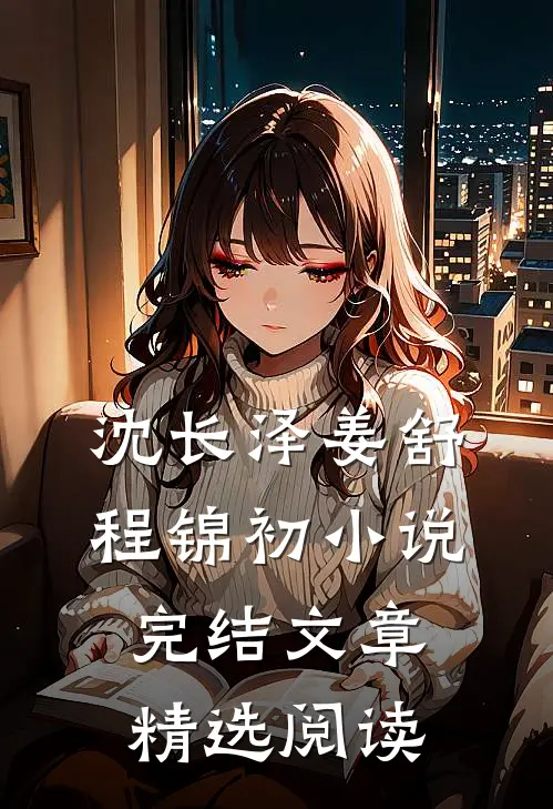 沈长泽姜舒程锦初小说完结文章精选阅读