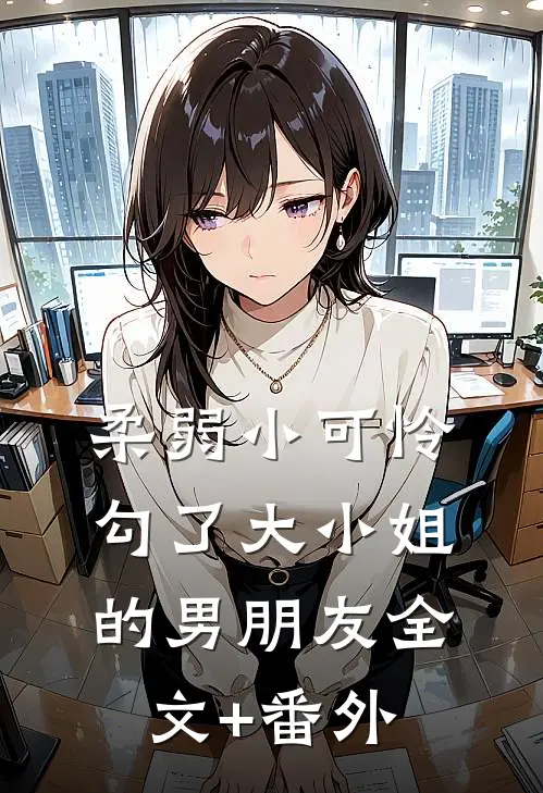 柔弱小可怜，勾了大小姐的男朋友全文+番外