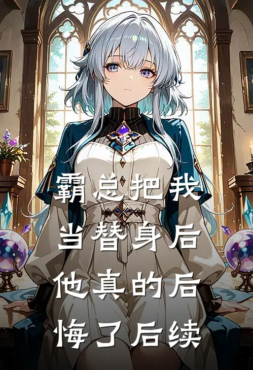 霸总把我当替身后，他真的后悔了后续