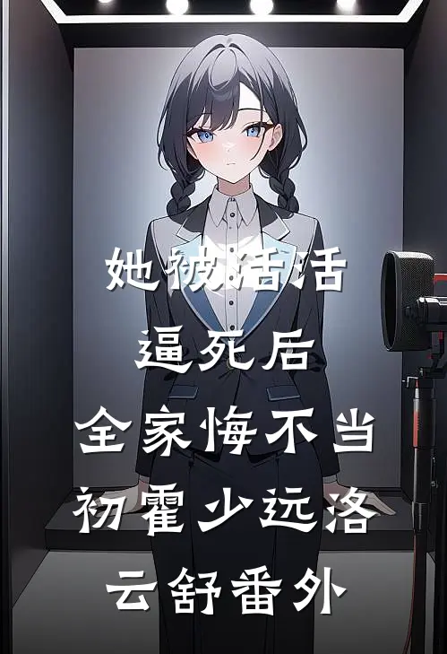 她被活活逼死后，全家悔不当初霍少远洛云舒番外