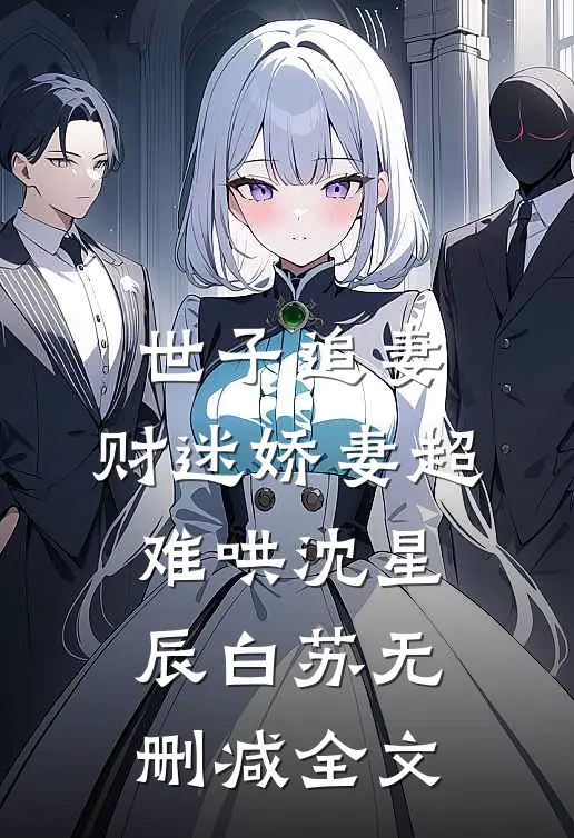 世子追妻：财迷娇妻超难哄沈星辰白苏无删减全文