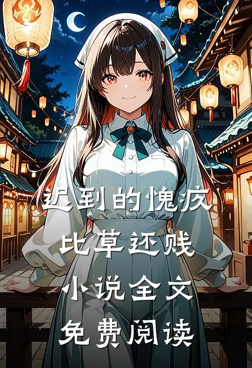迟到的愧疚比草还贱小说全文免费阅读