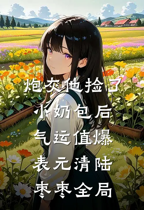 炮灰他捡了小奶包后，气运值爆表元清陆枣枣全局