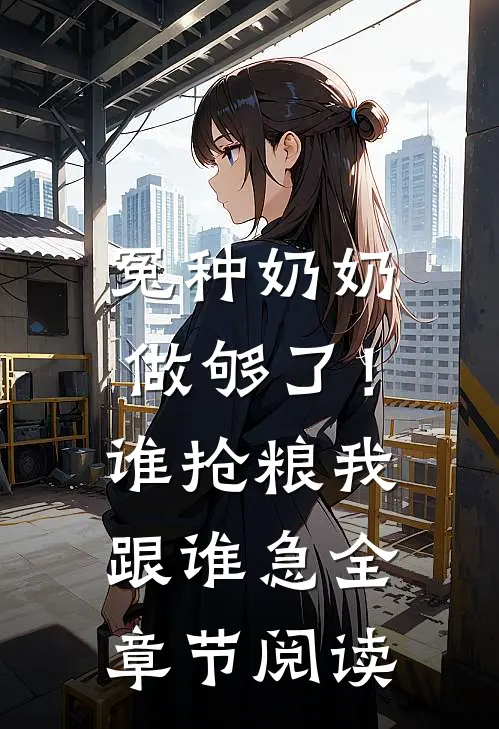冤种奶奶做够了！谁抢粮我跟谁急全章节阅读