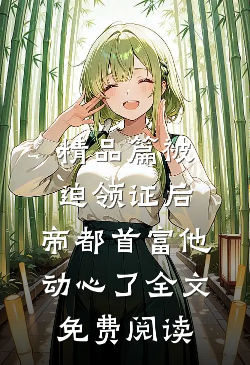 精品篇被迫领证后,帝都首富他动心了全文免费阅读