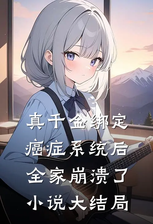 真千金绑定癌症系统后，全家崩溃了小说大结局