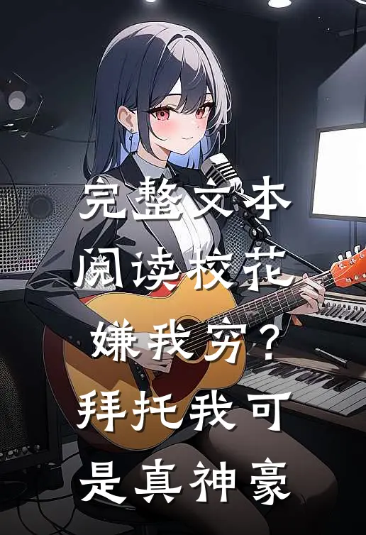 完整文本阅读校花嫌我穷？拜托我可是真神豪