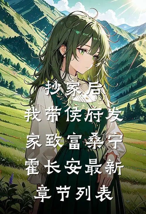 抄家后，我带侯府发家致富桑宁霍长安最新章节列表