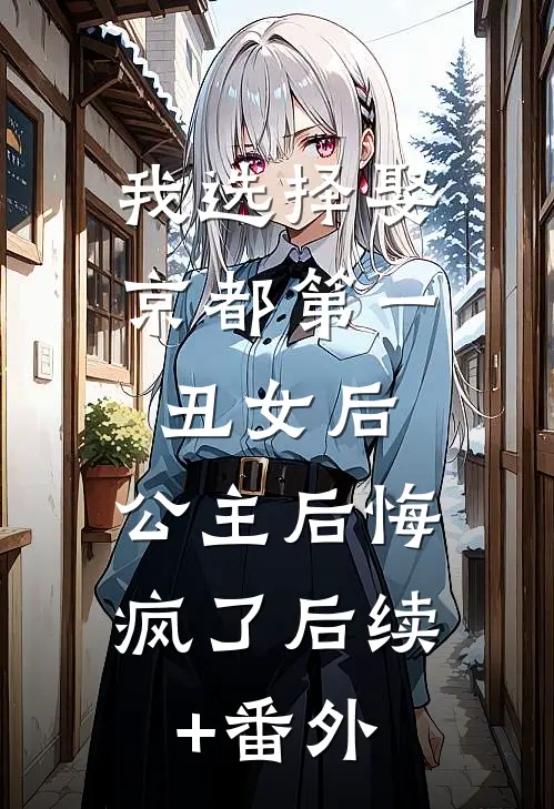 我选择娶京都第一丑女后，公主后悔疯了后续+番外