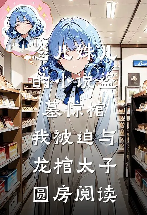 念儿姝儿的小说盗墓惊棺，我被迫与龙棺太子圆房阅读